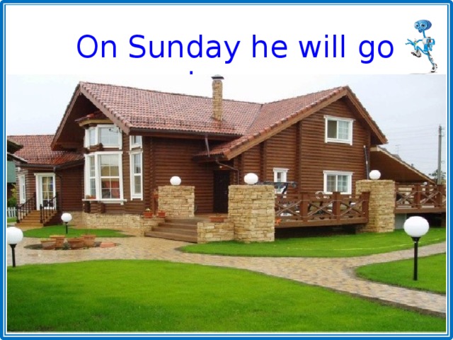 On Sunday he will go home. 