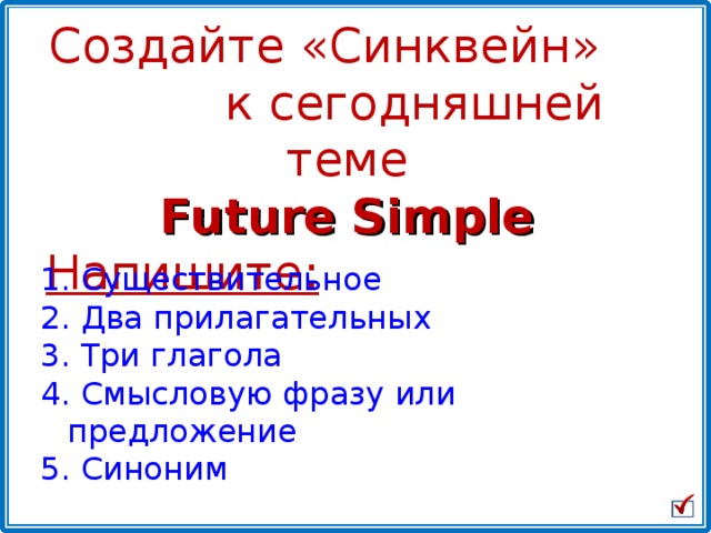 Создайте «Синквейн» к сегодняшней теме Future Simple Напишите:  Существительное   Два прилагательных  Три глагола  Смысловую фразу или предложение 5. Синоним 