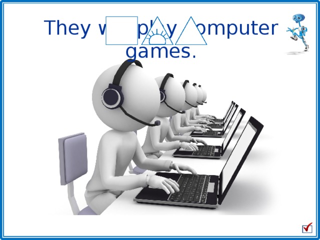 They will play computer games. 