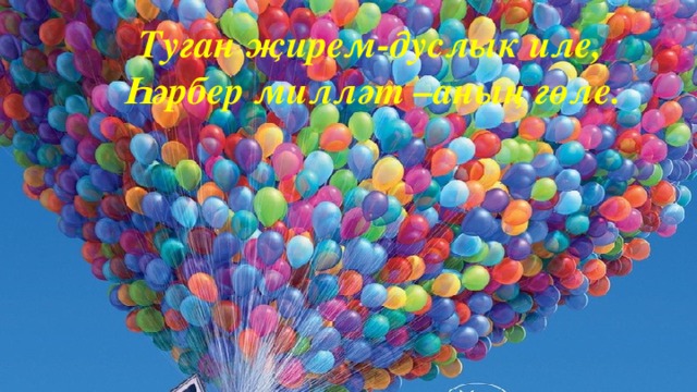 Туган җирем-дуслык иле, Һәрбер милләт –аның гөле.  