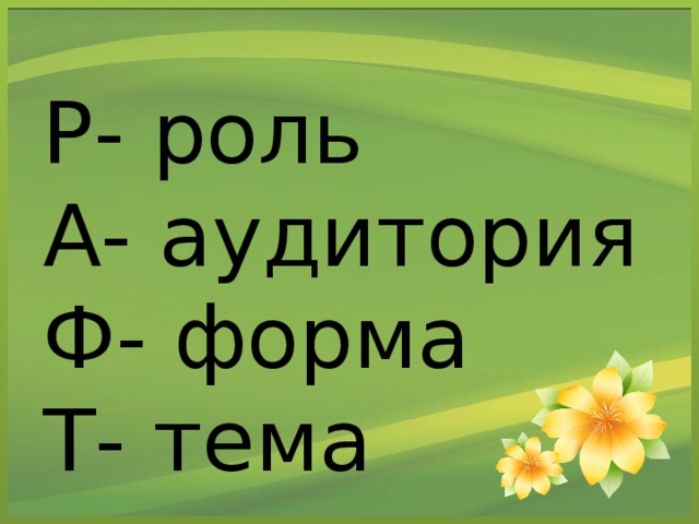 Р- роль  А- аудитория  Ф- форма  Т- тема