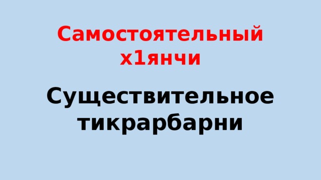 Самостоятельный х1янчи Существительное тикрарбарни 