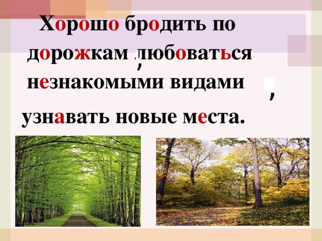  Х о р о ш о бр о дить по д о ро ж кам люб о ват ь ся н е знакомыми видами  узн а вать новые м е ста. , , 