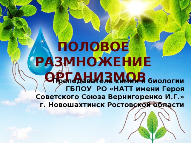ПОЛОВОЕ РАЗМНОЖЕНИЕ  ОРГАНИЗМОВ Преподаватель химии и биологии ГБПОУ РО «НАТТ имени Героя Советского Союза Вернигоренко И.Г.» г. Новошахтинск Ростовской области 