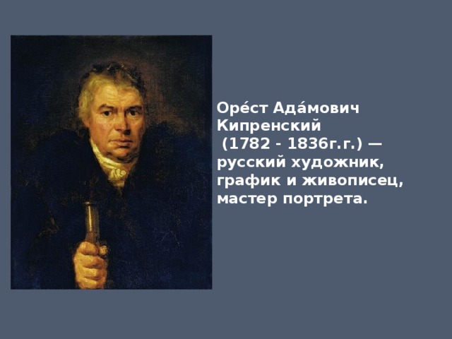 Оре́ст Ада́мович Кипренский   (1782 - 1836г.г.) — русский художник, график и живописец, мастер портрета. 
