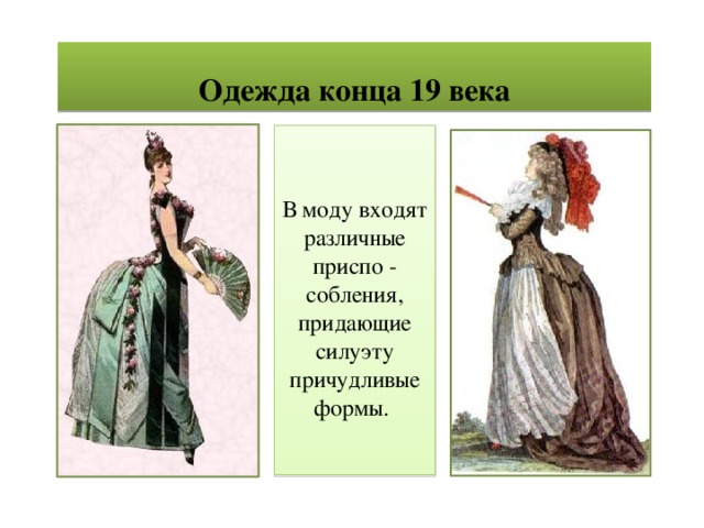 Одежда конца 19 века В моду входят различные приспо - собления, придающие силуэту причудливые формы. 