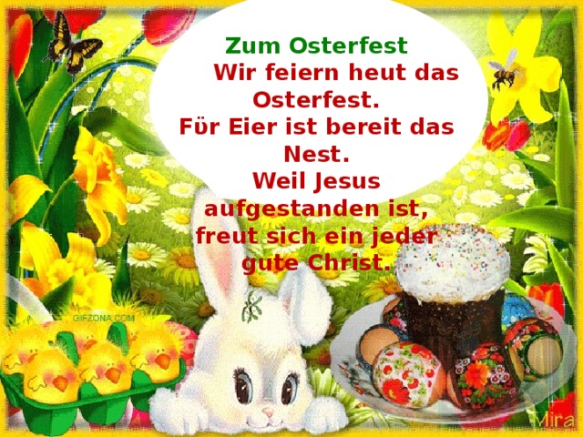 Zum Osterfest  Wir feiern heut das Osterfest. F ϋ r Eier ist bereit das Nest. Weil Jesus aufgestanden ist, freut sich ein jeder gute Christ.   