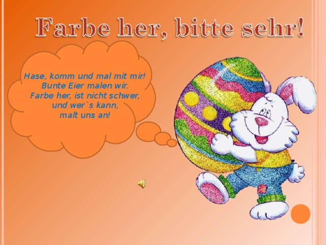 Hase, komm und mal mit mir! Bunte Eier malen wir. Farbe her, ist nicht schwer, und wer`s kann, malt uns an! 