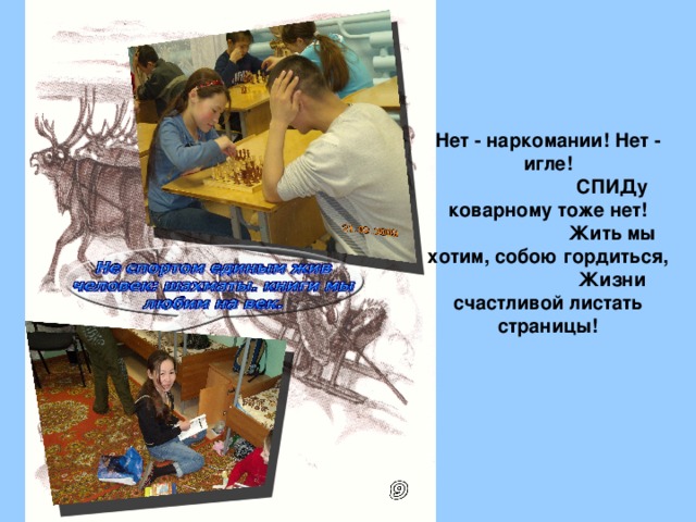 Нет - наркомании! Нет - игле!  СПИДу коварному тоже нет!  Жить мы хотим, собою гордиться,  Жизни счастливой листать страницы!  