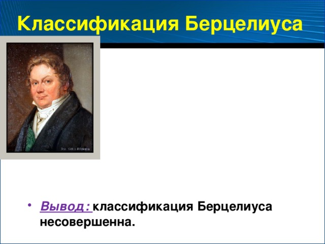 Классификация Берцелиуса Вывод: классификация Берцелиуса несовершенна.