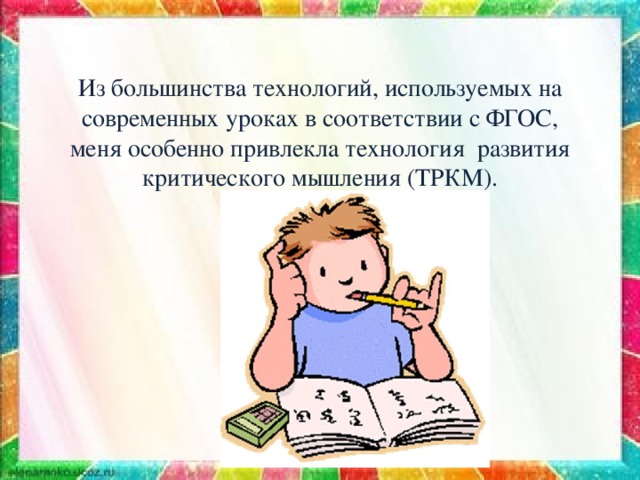 Из большинства технологий, используемых на современных уроках в соответствии с ФГОС, меня особенно привлекла технология развития критического мышления (ТРКМ).    