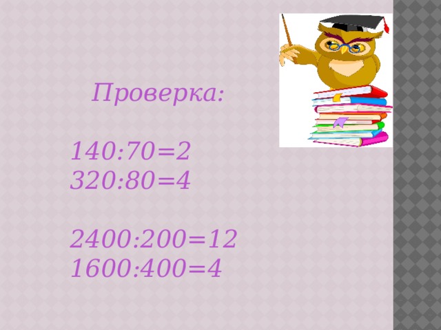   Проверка:  140:70=2 320:80=4  2400:200=12 1600:400=4 