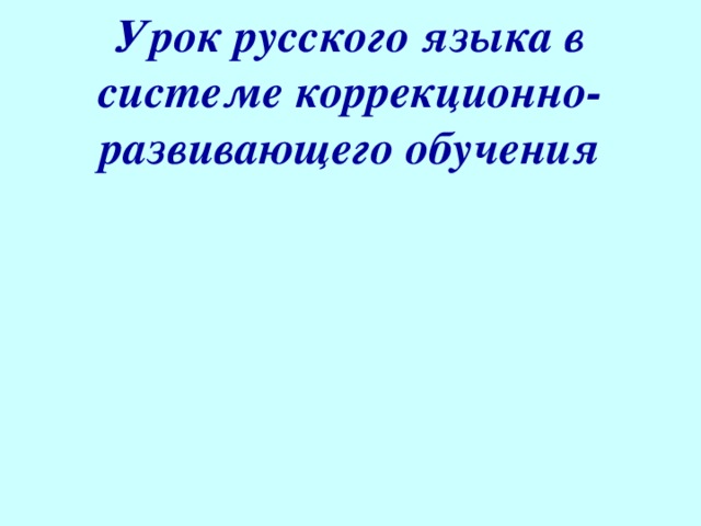 Урок русского языка в системе коррекционно-развивающего обучения     