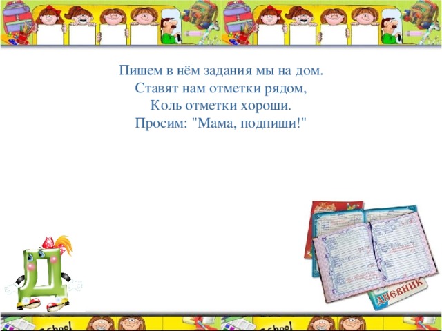 Пишем в нём задания мы на дом. Ставят нам отметки рядом, Коль отметки хороши. Просим: 