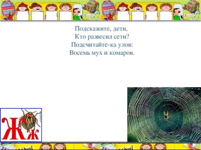 Подскажите, дети, Кто развесил сети? Подсчитайте-ка улов: Восемь мух и комаров. 