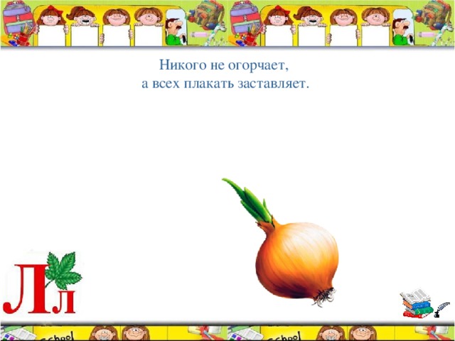 Никого не огорчает, а всех плакать заставляет. 