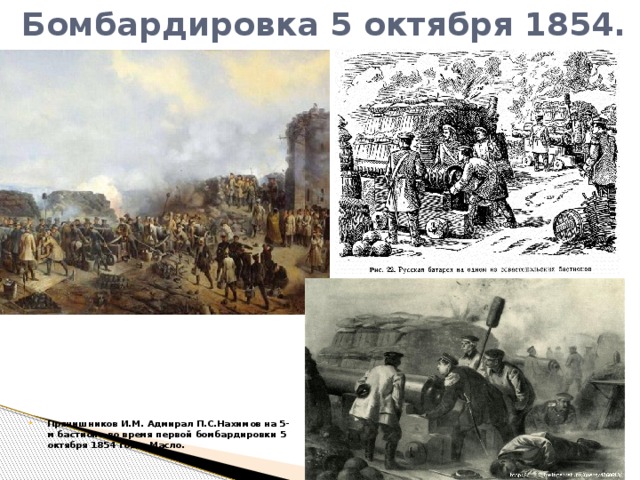 Бомбардировка 5 октября 1854. Прянишников И.М. Адмирал П.С.Нахимов на 5-м бастионе во время первой бомбардировки 5 октября 1854 года. Масло.  