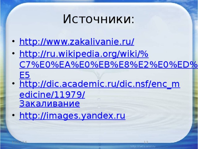 Источники: http://www.zakalivanie.ru/ http://ru.wikipedia.org/wiki/%C7%E0%EA%E0%EB%E8%E2%E0%ED%E8%E5 http://dic.academic.ru/dic.nsf/enc_medicine/11979/ Закаливание http://images.yandex.ru 10/17/16  