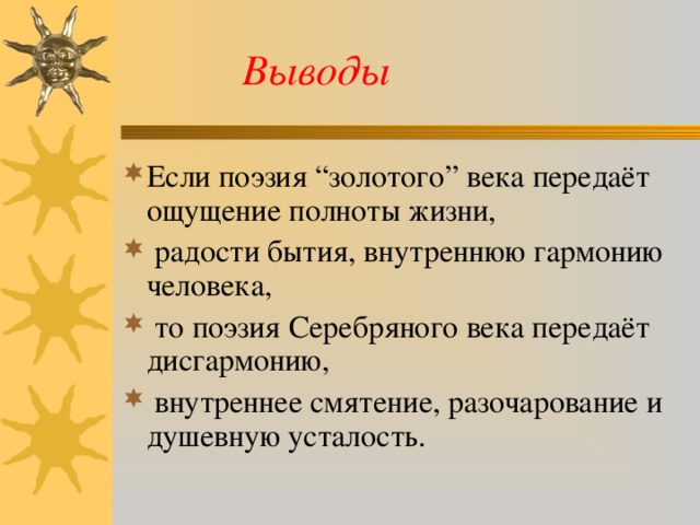  Выводы Если поэзия “золотого” века передаёт ощущение полноты жизни,  радости бытия, внутреннюю гармонию человека,  то поэзия Серебряного века передаёт дисгармонию,  внутреннее смятение, разочарование и душевную усталость. 