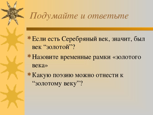  Подумайте и ответьте Если есть Серебряный век, значит, был век “золотой”? Назовите временные рамки «золотого века» Какую поэзию можно отнести к “золотому веку”? 