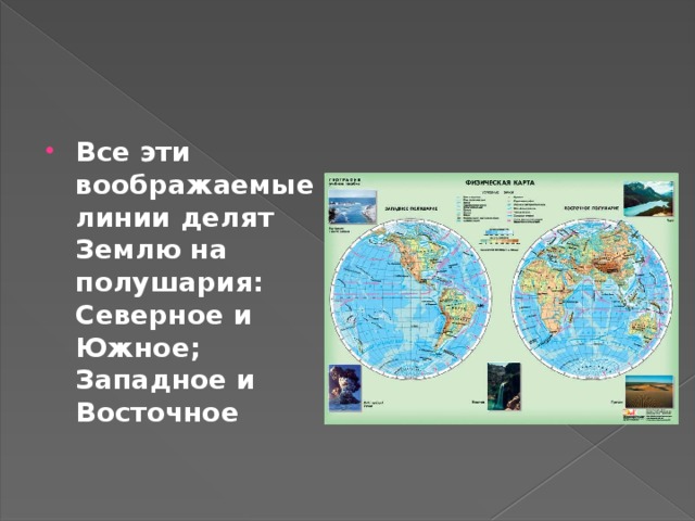 Все эти воображаемые линии делят Землю на полушария: Северное и Южное; Западное и Восточное 