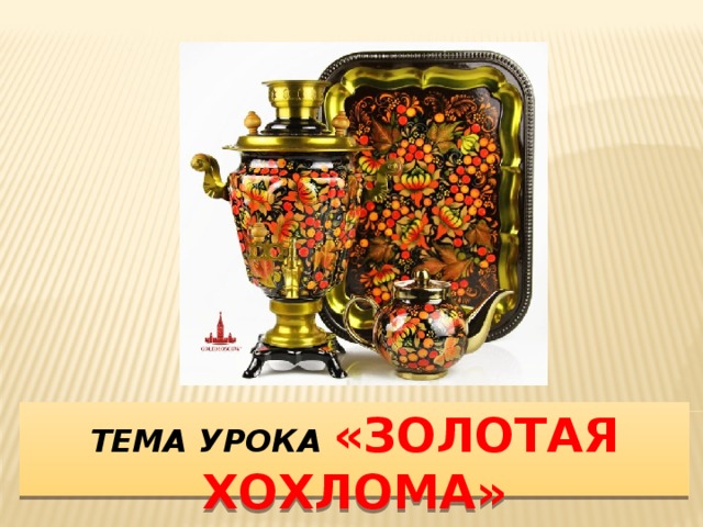 Тема урока «Золотая хохлома» 