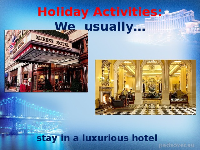 Holiday Activities:  We usually… stay in a luxurious hotel