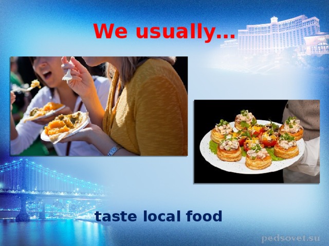We usually… taste local food