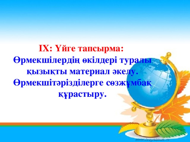    ІХ:  Үйге тапсырма: Өрмекшілердің өкілдері туралы қызықты материал әкелу. Өрмекшітәрізділерге сөзжұмбақ құрастыру. 