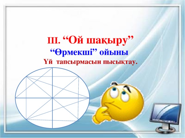  ІІІ. “Ой шақыру”  “ Өрмекші” ойыны Үй тапсырмасын пысықтау.  