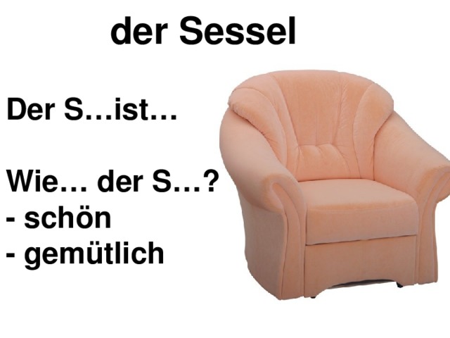 der Sessel Der S…ist…  Wie… der S…? - schön - gemütlich 