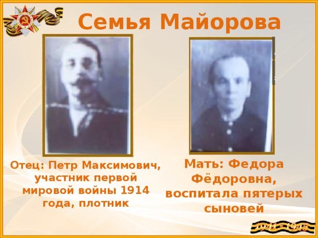 Семья Майорова Мать: Федора Фёдоровна, воспитала пятерых сыновей Отец: Петр Максимович, участник первой мировой войны 1914 года, плотник 