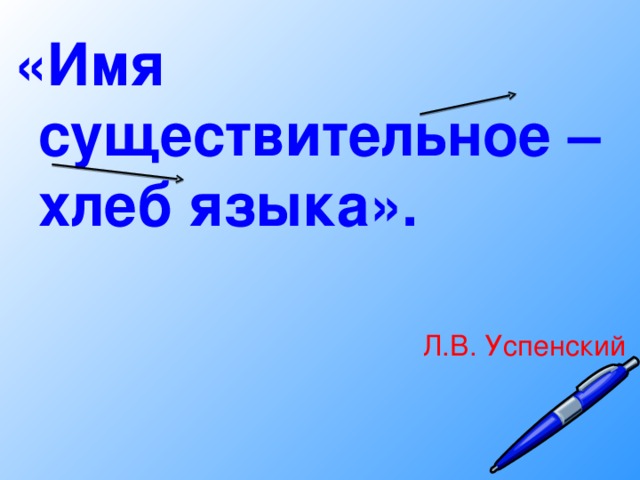 «Имя существительное – хлеб языка». Л.В. Успенский  