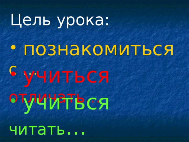 Цель урока:  познакомиться с …  учиться отличать…  учиться читать … 