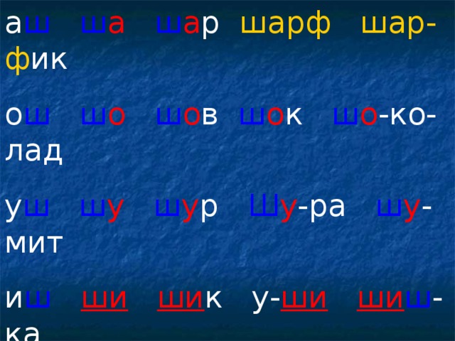 а ш  ш а  ш а р шарф  шар-ф ик о ш  ш о  ш о в ш о к ш о -ко-лад у ш  ш у  ш у р Ш у -ра ш у -мит и ш  ши  ши к у- ши  ши ш -ка е ш  ш е  ш е ст ва- ш е на- ш е  ы ш кы ш ма-лы ш я ш Я- ш а 