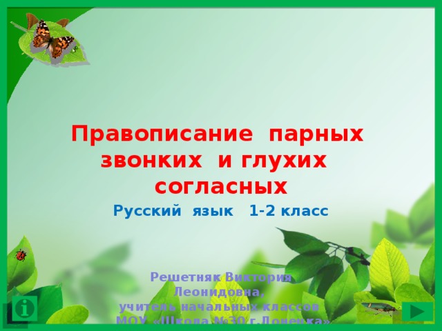 Правописание парных звонких и глухих согласных Русский язык 1-2 класс Решетняк Виктория Леонидовна, учитель начальных классов  МОУ «Школа №30 г.Донецка» 