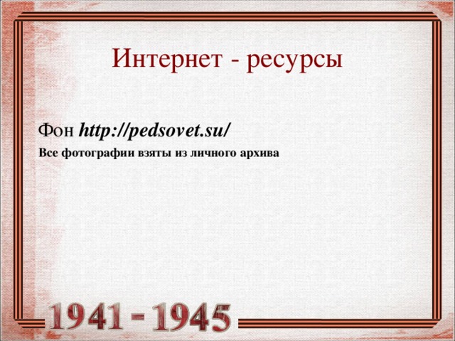 Интернет - ресурсы Фон http://pedsovet.su/ Все фотографии взяты из личного архива 