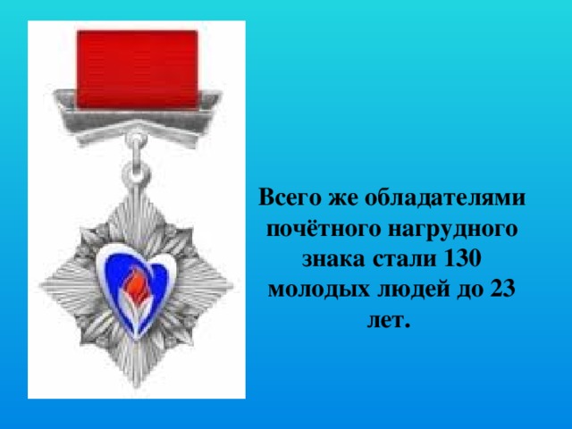 Всего же обладателями почётного нагрудного знака стали 130 молодых людей до 23 лет. 