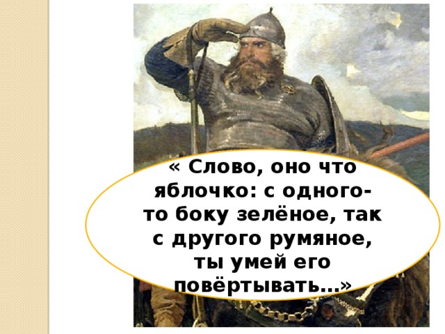 « Слово, оно что яблочко: с одного-то боку зелёное, так с другого румяное, ты умей его повёртывать…» 