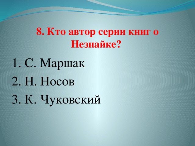 8. Кто автор серии книг о Незнайке?   1. С. Маршак  2. Н. Носов  3. К. Чуковский  
