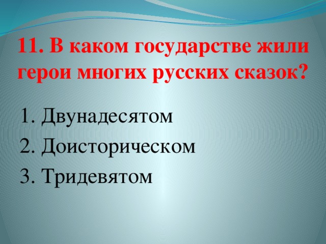 11. В каком государстве жили герои многих русских сказок?   1. Двунадесятом 2. Доисторическом 3. Тридевятом   