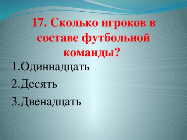 17. Сколько игроков в составе футбольной команды?   1.Одиннадцать  2.Десять 3.Двенадцать  