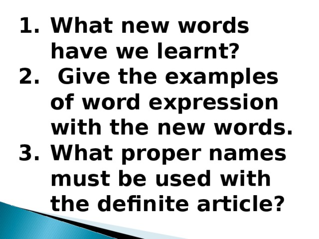 What new words have we learnt?  Give the examples of word expression with the new words. What proper names must be used with the definite article? 