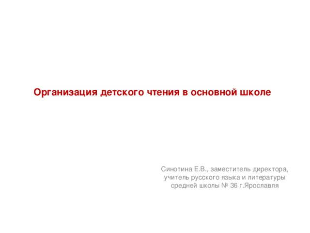  Организация детского чтения в основной школе    Синотина Е.В., заместитель директора, учитель русского языка и литературы средней школы № 36 г.Ярославля 