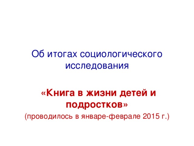 Об итогах социологического исследования   «Книга в жизни детей и подростков» (проводилось в январе-феврале 2015 г.) 