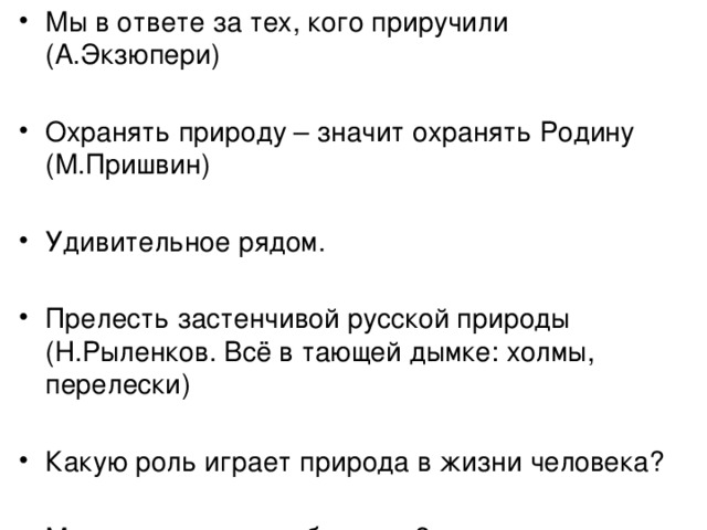 Мы в ответе за тех, кого приручили (А.Экзюпери) Охранять природу – значит охранять Родину (М.Пришвин) Удивительное рядом. Прелесть застенчивой русской природы (Н.Рыленков. Всё в тающей дымке: холмы, перелески) Какую роль играет природа в жизни человека? Можно ли прожить без книг? 