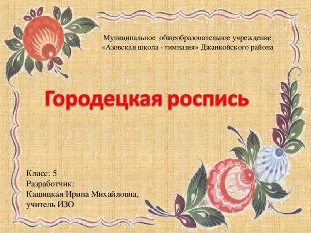 Муниципальное общеобразовательное учреждение «Азовская школа - гимназия» Джанкойского района Класс: 5 Разработчик: Кашицкая Ирина Михайловна, учитель ИЗО 