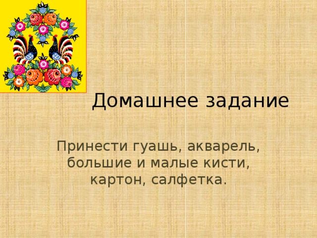 Домашнее задание Принести гуашь, акварель, большие и малые кисти, картон, салфетка. 