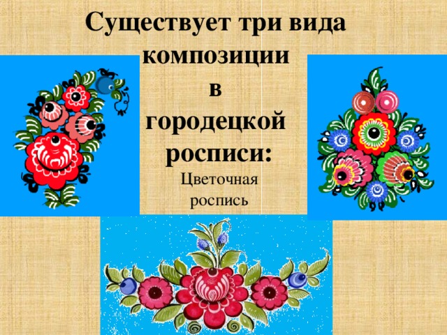 Существует три вида композиции в городецкой росписи:   Цветочная роспись 