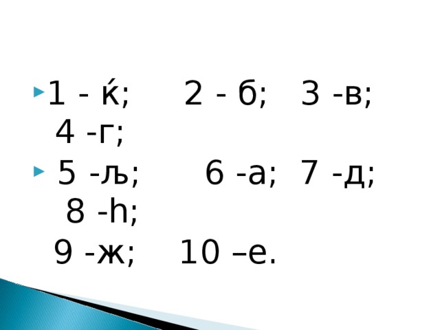 1 - ќ ; 2 - б; 3 -в; 4 -г;  5 - љ ; 6 -а; 7 -д; 8 - h ;  9 -ж ; 10 –е. 